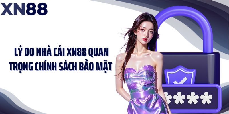 Lý do nhà cái XN88 quan trọng chính sách bảo mật